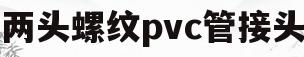 两头螺纹pvc管接头(为啥管接头两头螺纹不一样)