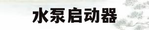 水泵启动器(水泵启动器怎么配置的)