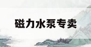 磁力水泵专卖(磁力水泵专卖店地址)