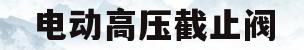 电动高压截止阀(电动高压截止阀怎么开关)