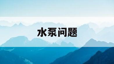 水泵问题(水泵问题会导致水质不好吗)