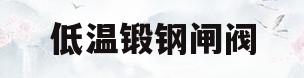 低温锻钢闸阀(铸钢闸阀耐温多少度)