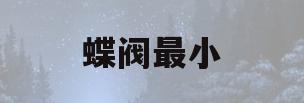蝶阀最小(蝶阀最小流道直径)