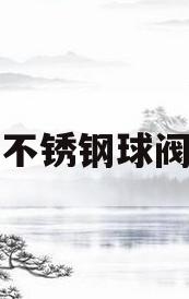 不锈钢球阀(不锈钢球阀型号规格价格)