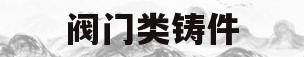 阀门类铸件(阀门铸件厂家)