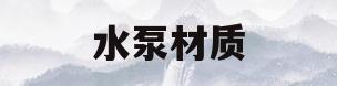 水泵材质(水泵材质选择标准)