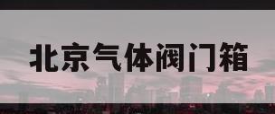 北京气体阀门箱(气体阀门开关标识)