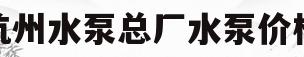 杭州水泵总厂水泵价格(杭州水泵总厂水泵价格表)