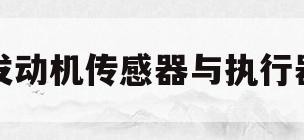 发动机传感器与执行器(发动机传感器与执行器的区别)