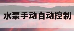 水泵手动自动控制(水泵手自动控制视频)