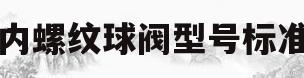 内螺纹球阀型号标准(内螺纹球阀q11f_16c)