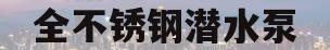 全不锈钢潜水泵(全不锈钢潜水泵特点)