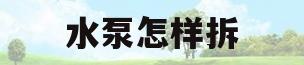 水泵怎样拆(水泵怎样拆开)