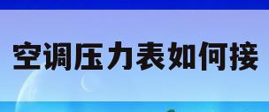 空调压力表如何接(空调压力表怎么接管子)
