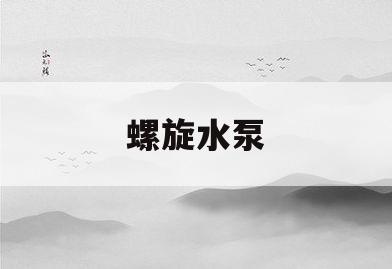 螺旋水泵(螺旋水泵抽不了水咋办)