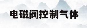 电磁阀控制气体(电磁阀控制气体的原理)