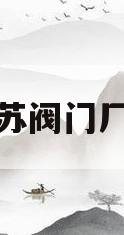 江苏阀门厂家(江苏阀门厂家直销)