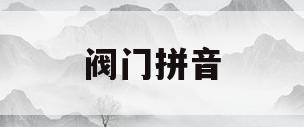 阀门拼音(阀门拼音怎么写的拼)