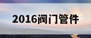 2016阀门管件(阀门管件大全图片及名称)