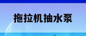 拖拉机抽水泵(拖拉机抽水泵都有什么样的)