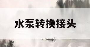 水泵转换接头(水泵转换接头安装视频)
