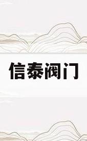 信泰阀门(信泰阀门怎么样)