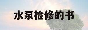 水泵检修的书(水泵检修标准规范)