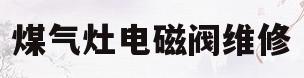 煤气灶电磁阀维修(煤气灶电磁阀坏了怎么办)
