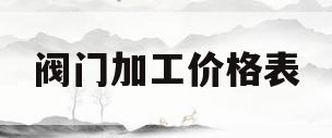 阀门加工价格表(阀门加工价格表图片)