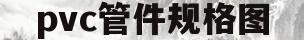 pvc管件规格图(pvc管件大全图片 规格表)