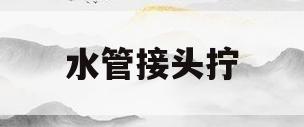 水管接头拧(水管接头拧不下来怎么办视频)