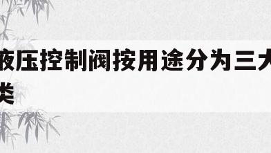 包含液压控制阀按用途分为三大类的词条