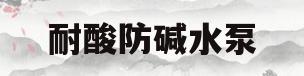 耐酸防碱水泵(耐酸防碱水泵原理)