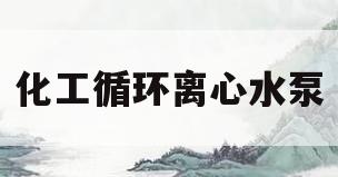 化工循环离心水泵(化工循环离心水泵原理)