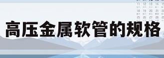 高压金属软管的规格(高压金属软管的型号和规格)