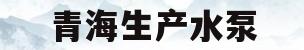 青海生产水泵(青海水电设备制造厂)