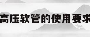 高压软管的使用要求(高压软管使用寿命百度百科)